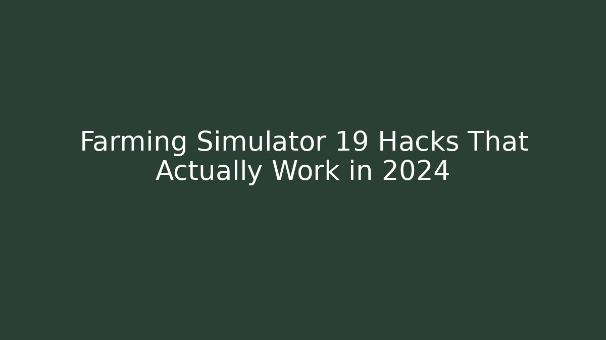 Farming Simulator 19 Hacks That Actually Work in 2024