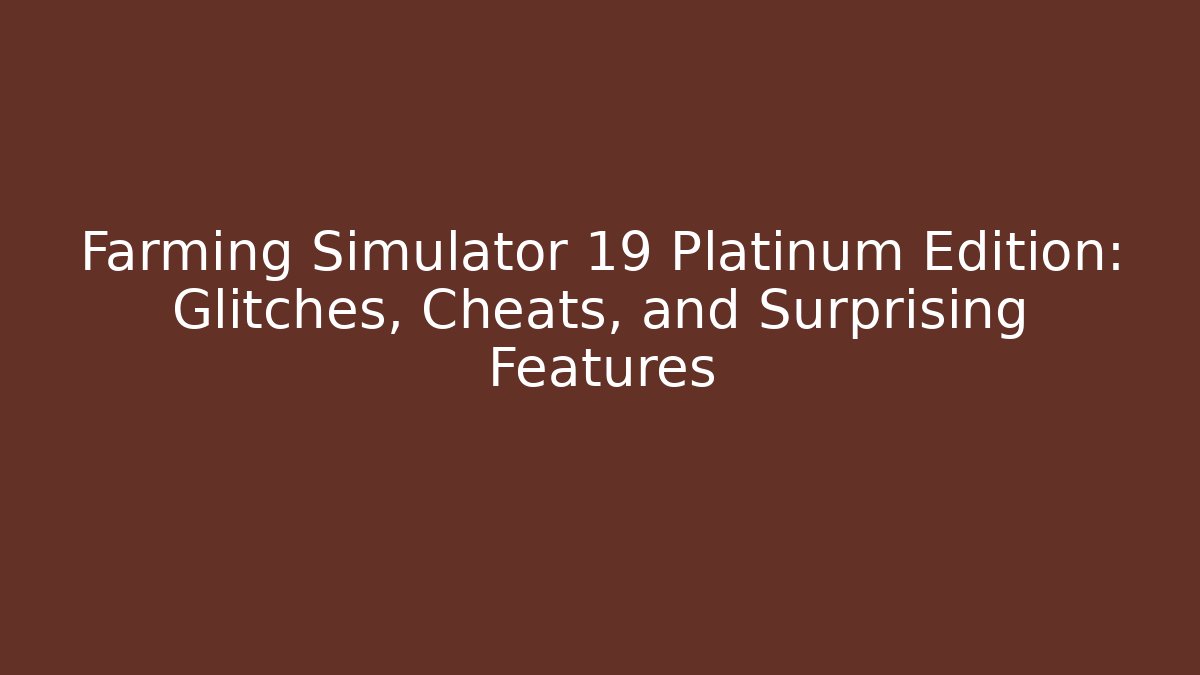 Farming Simulator 19 Platinum Edition: Glitches, Cheats, and Surprising Features