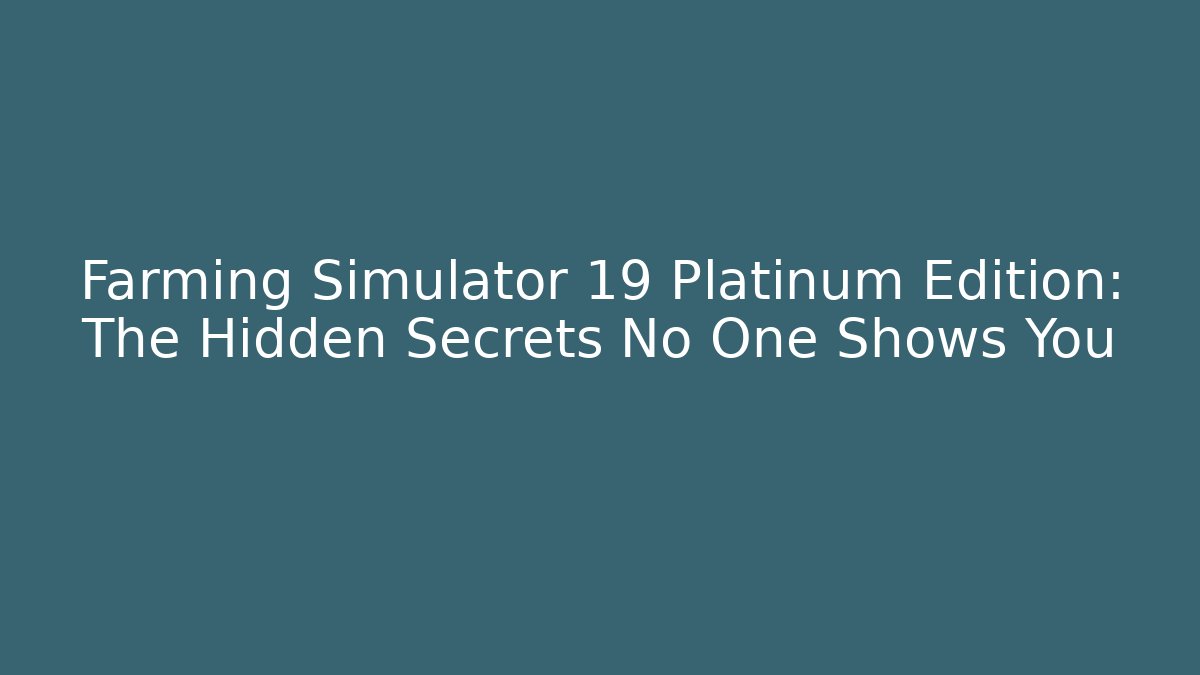 Farming Simulator 19 Platinum Edition: The Hidden Secrets No One Shows You