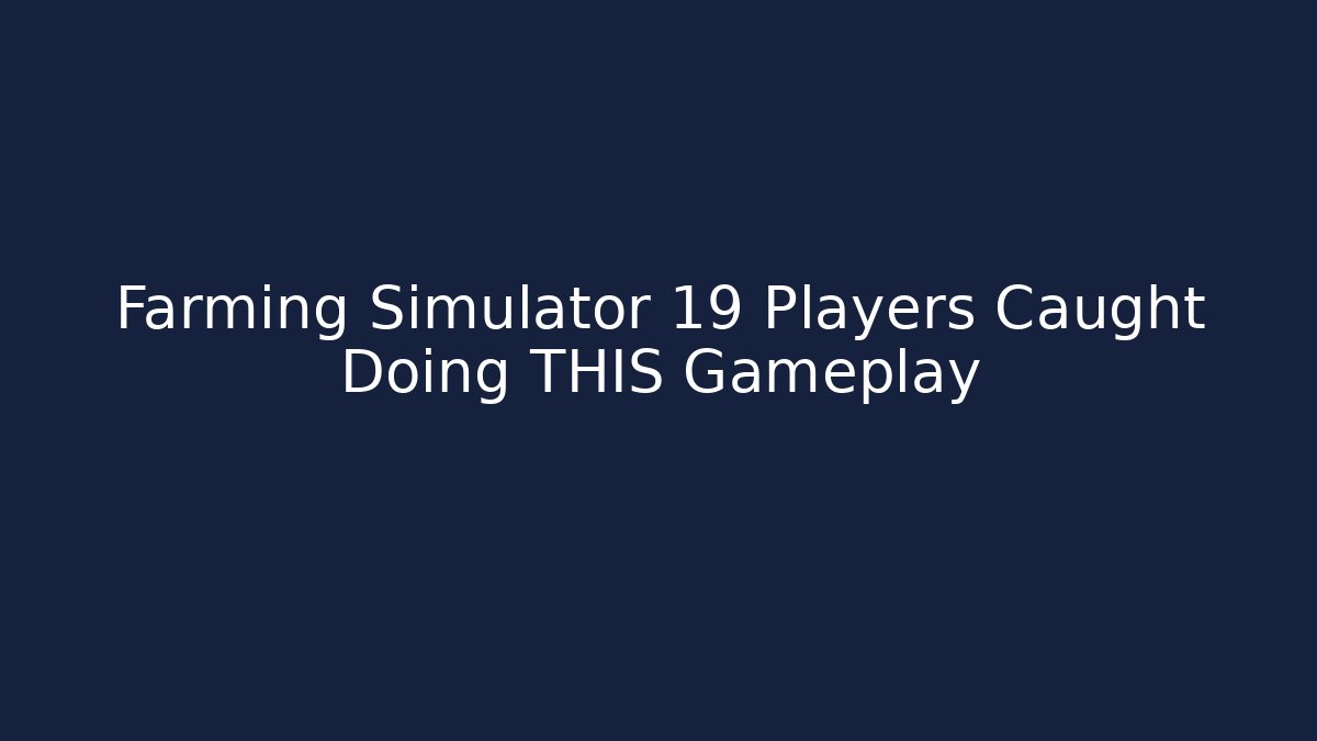 Farming Simulator 19 Players Caught Doing THIS Gameplay