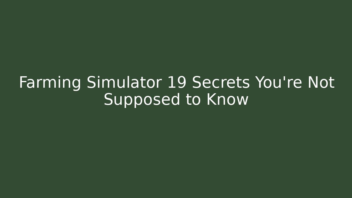 Farming Simulator 19 Secrets You’re Not Supposed to Know