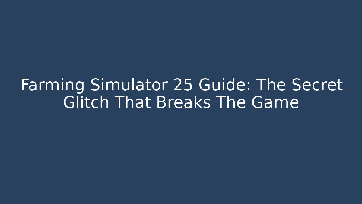 Farming Simulator 25 Guide: The Secret Glitch That Breaks The Game