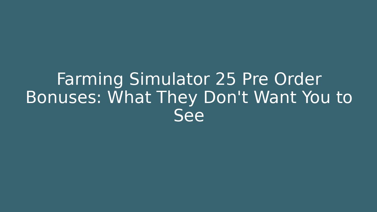 Farming Simulator 25 Pre Order Bonuses: What They Don't Want You to See
