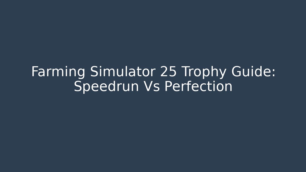 Farming Simulator 25 Trophy Guide: Speedrun Vs Perfection
