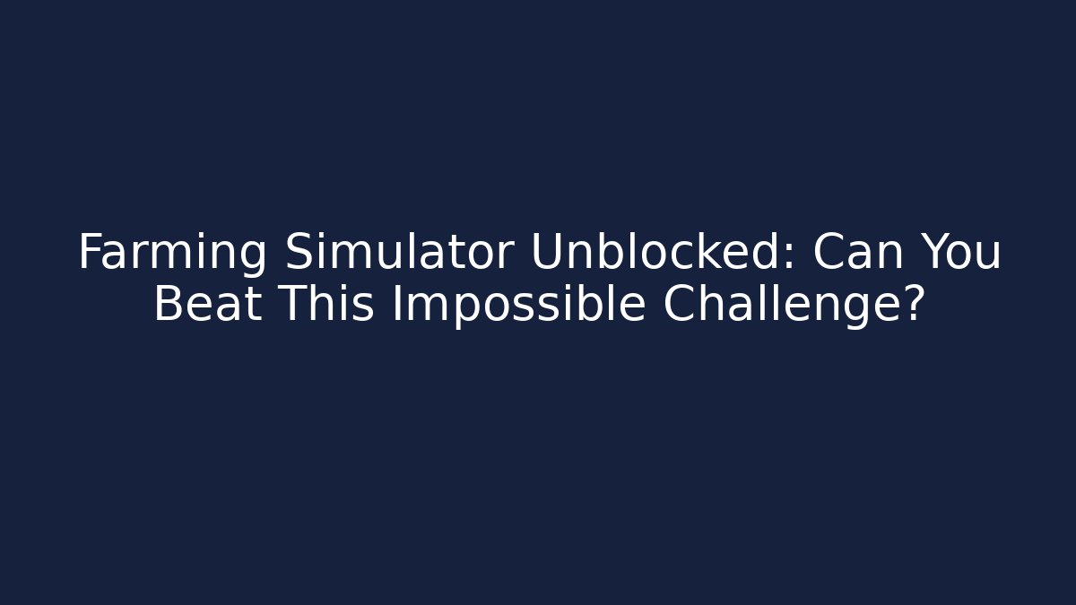 Farming Simulator Unblocked: Can You Beat This Impossible Challenge?