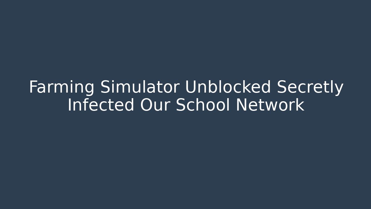 Farming Simulator Unblocked Secretly Infected Our School Network