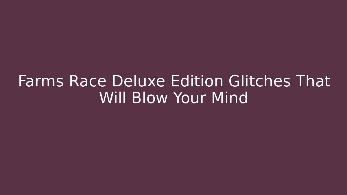 Farms Race Deluxe Edition Glitches That Will Blow Your Mind