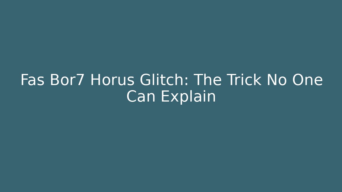 Fas Bor7 Horus Glitch: The Trick No One Can Explain