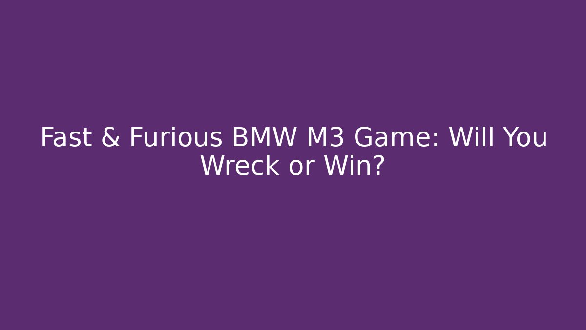 Fast & Furious BMW M3 Game: Will You Wreck or Win?