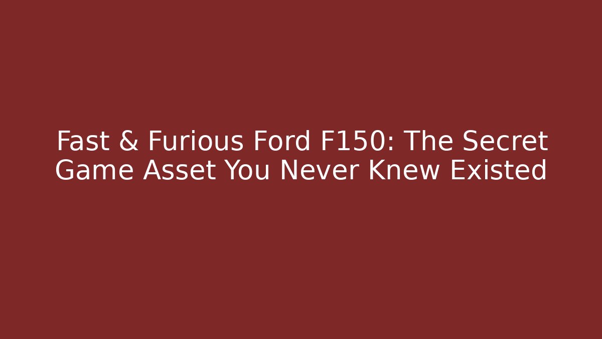 Fast & Furious Ford F150: The Secret Game Asset You Never Knew Existed
