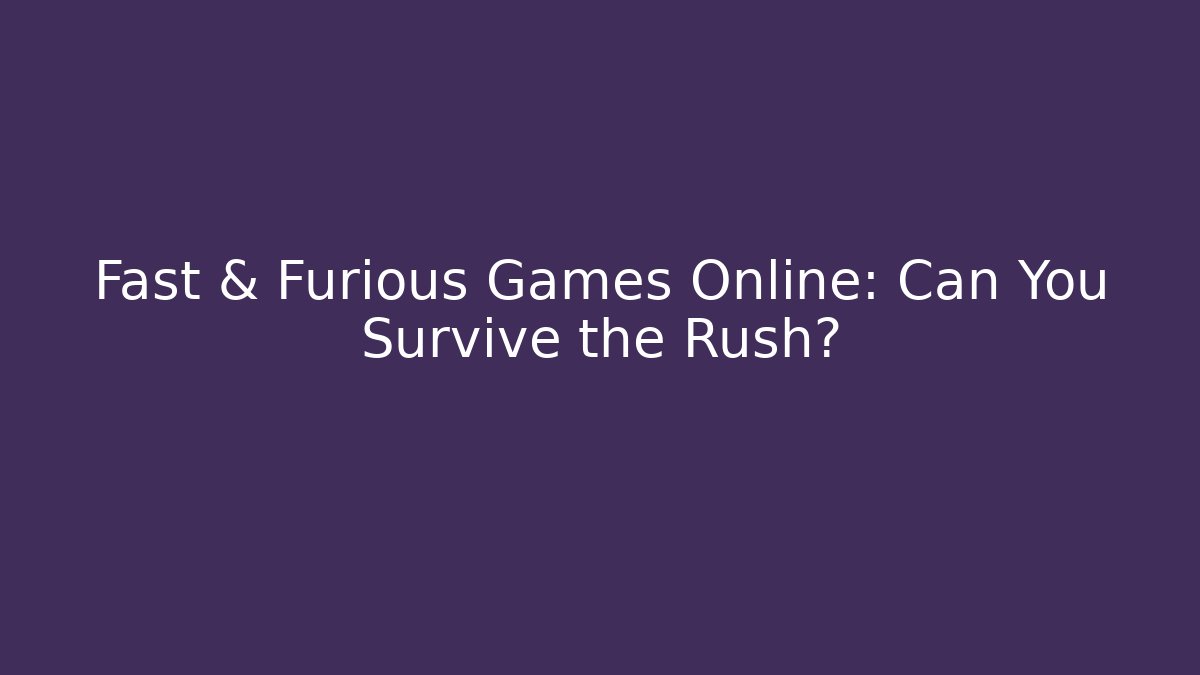 Fast & Furious Games Online: Can You Survive the Rush?