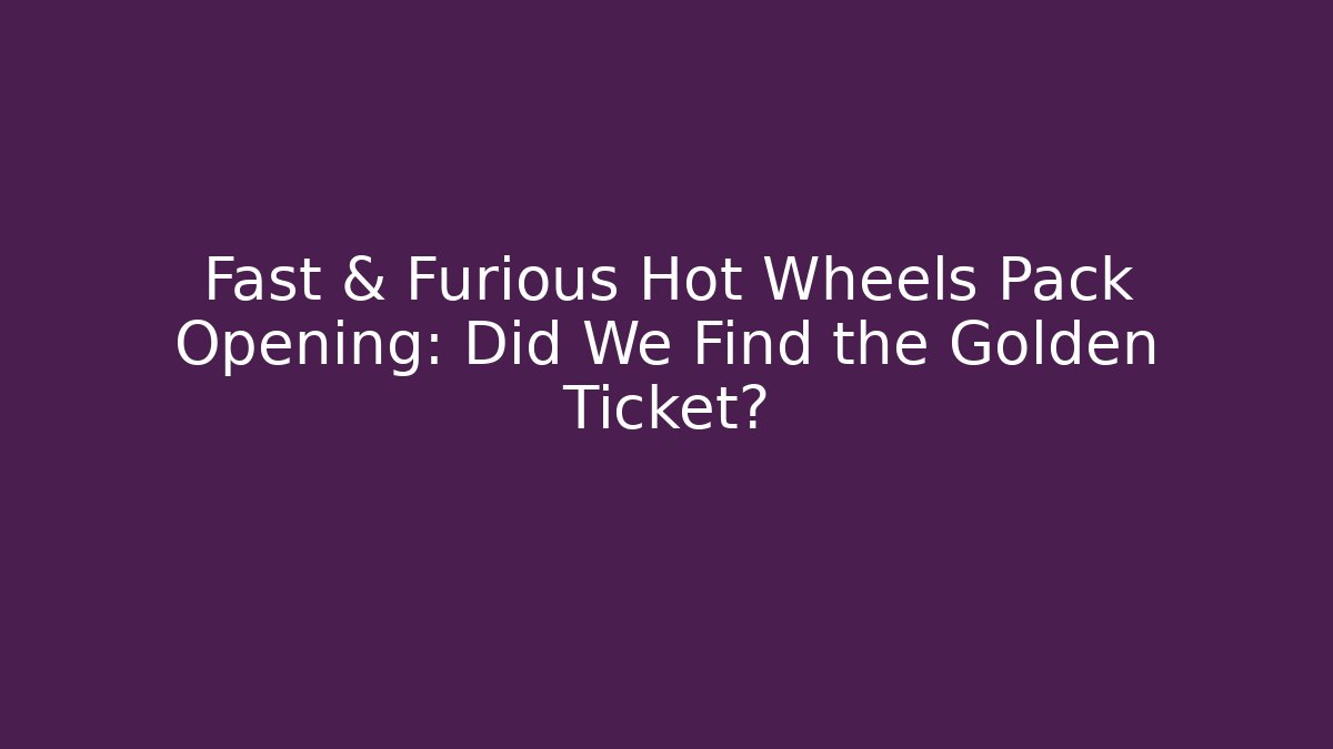 Fast & Furious Hot Wheels Pack Opening: Did We Find the Golden Ticket?