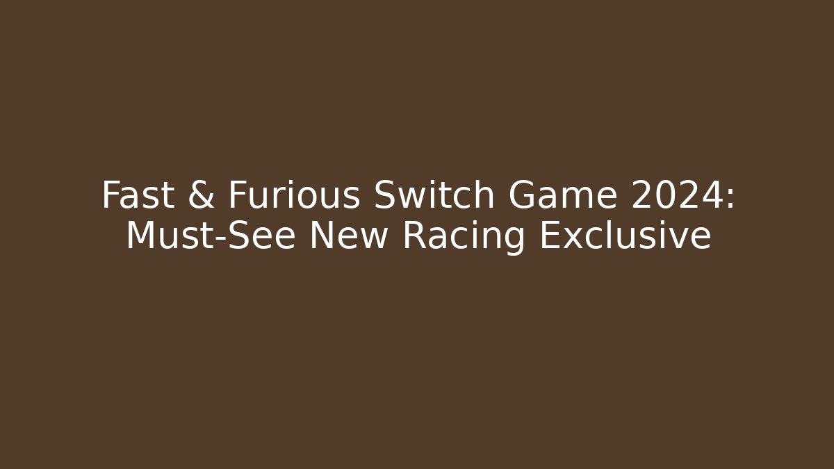 Fast & Furious Switch Game 2024: Must-See New Racing Exclusive