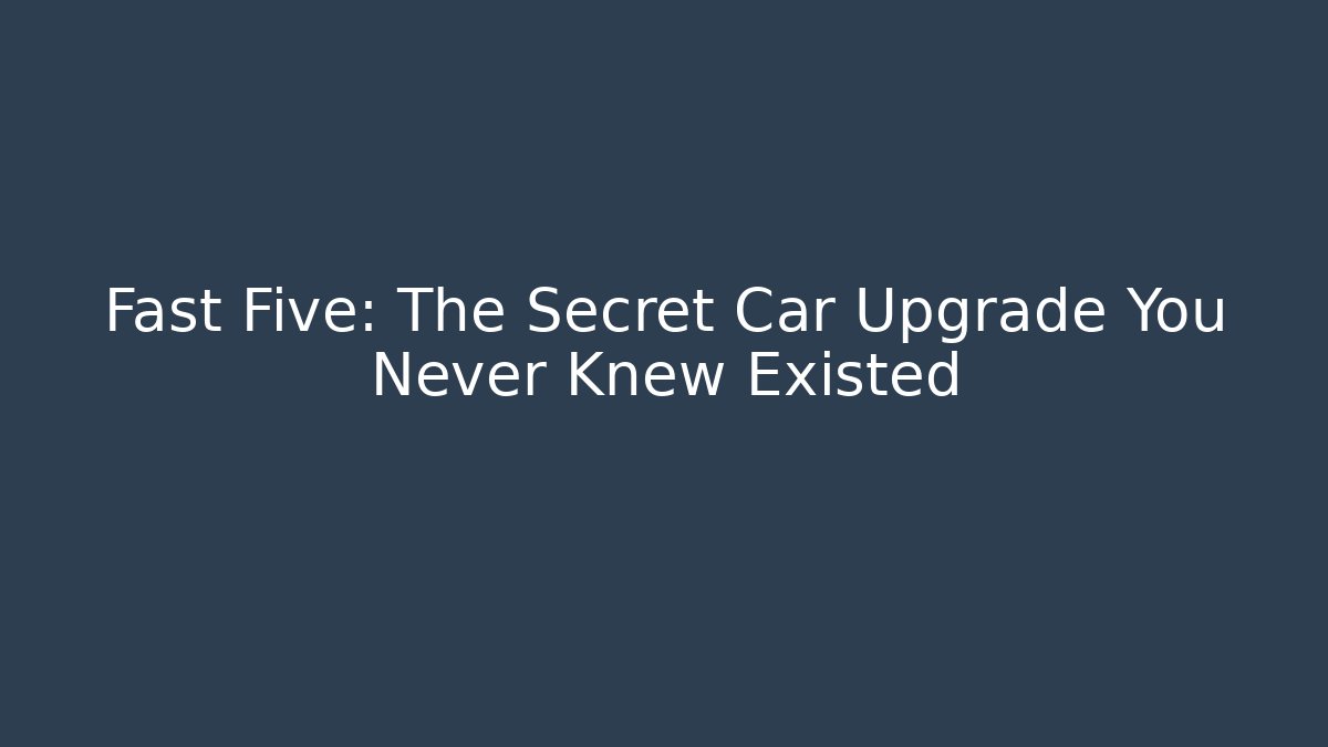 Fast Five: The Secret Car Upgrade You Never Knew Existed