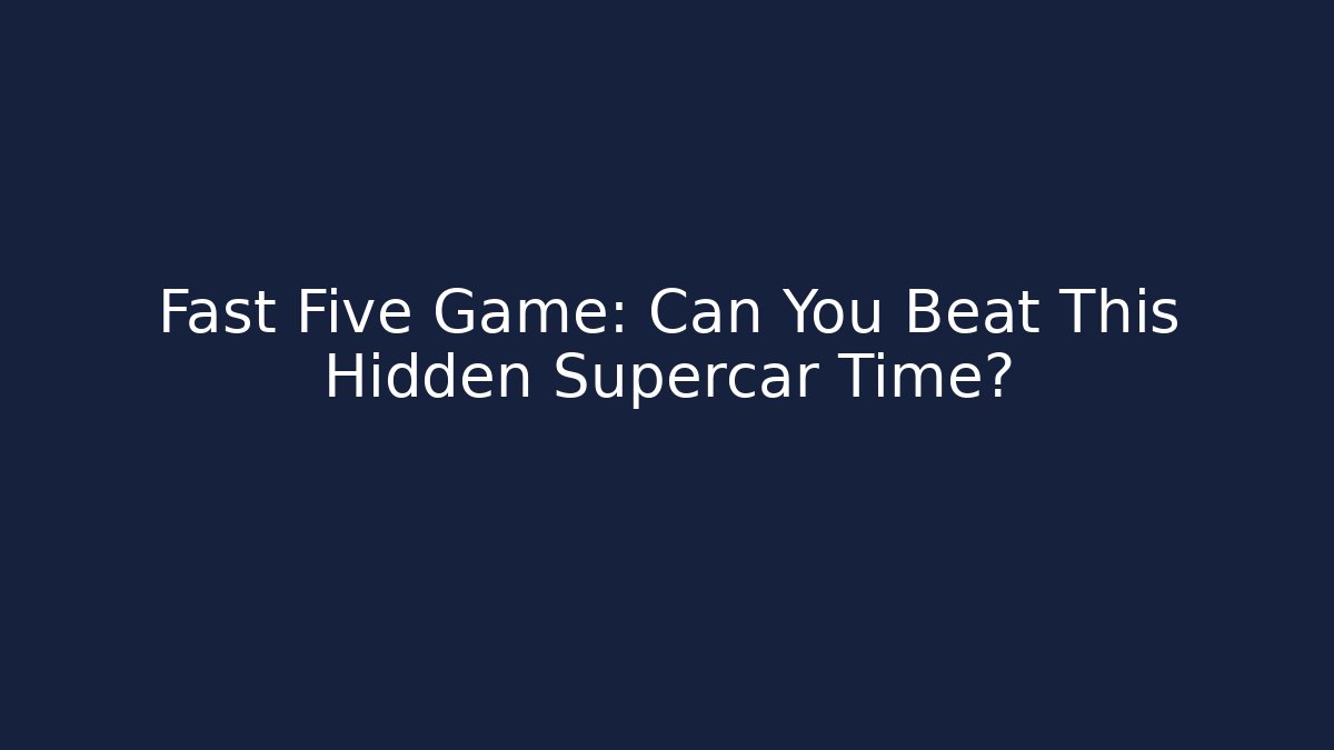 Fast Five Game: Can You Beat This Hidden Supercar Time?