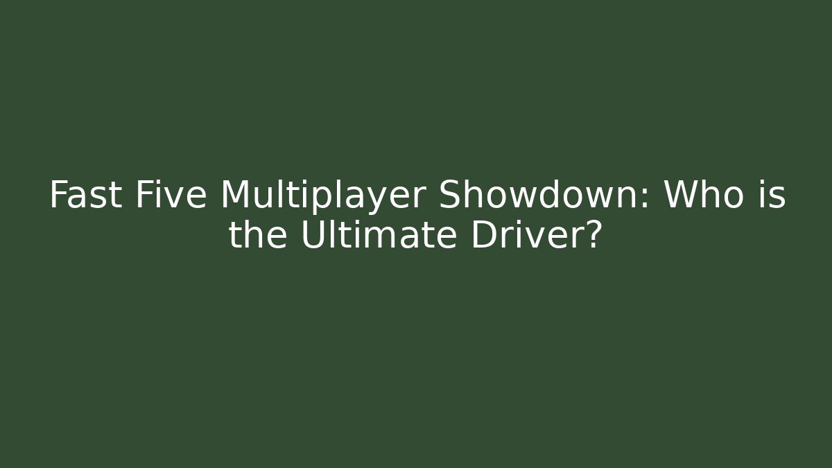 Fast Five Multiplayer Showdown: Who is the Ultimate Driver?