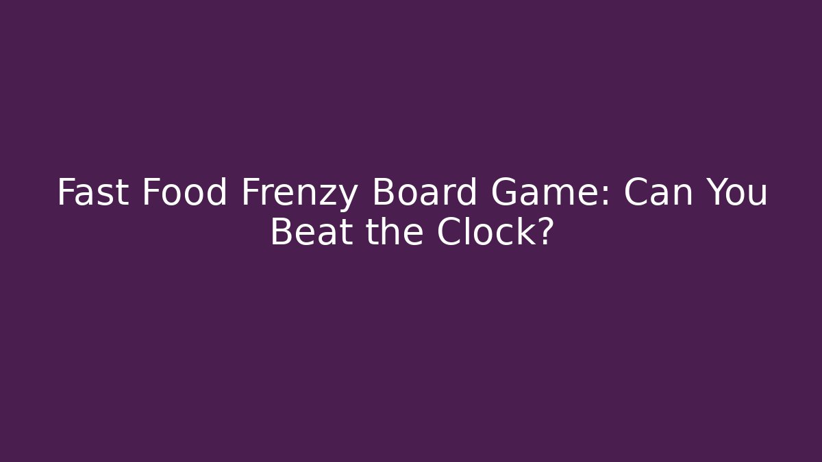 Fast Food Frenzy Board Game: Can You Beat the Clock?