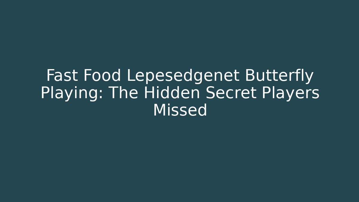 Fast Food Lepesedgenet Butterfly Playing: The Hidden Secret Players Missed