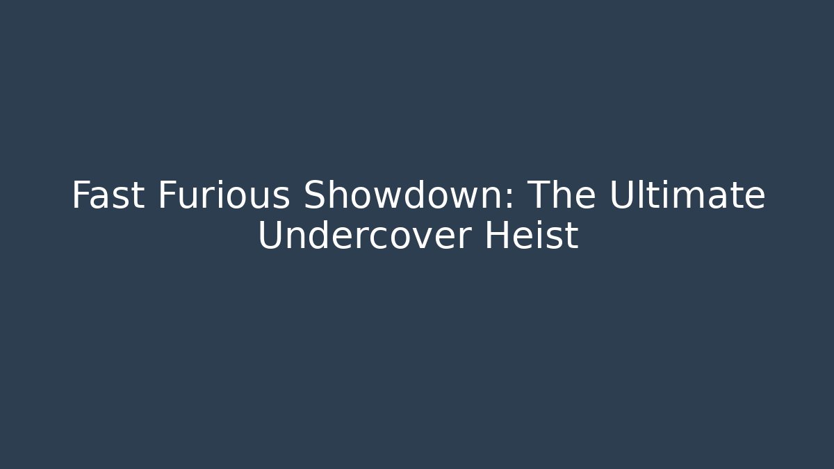 Fast Furious Showdown: The Ultimate Undercover Heist