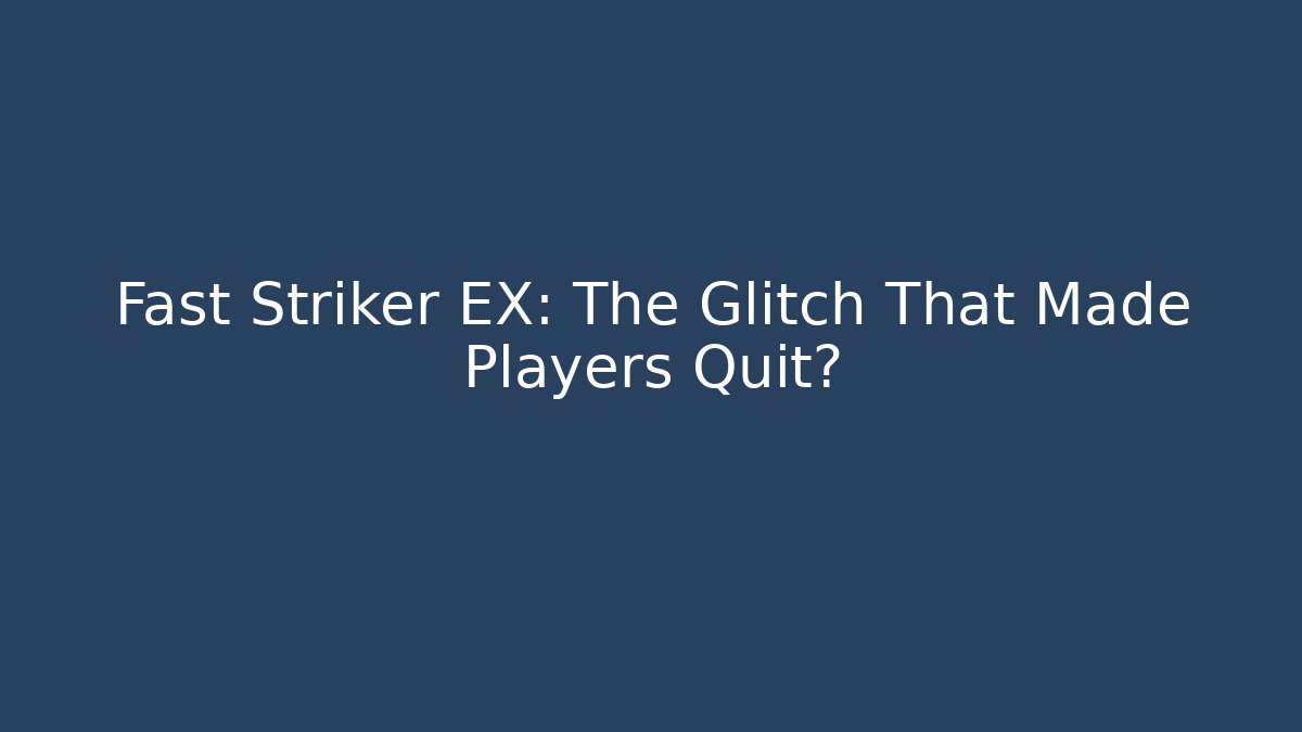 Fast Striker EX: The Glitch That Made Players Quit?