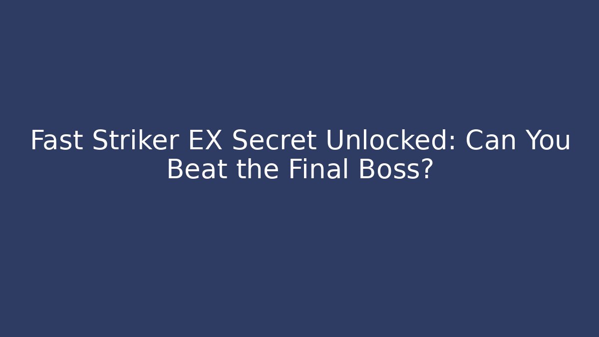 Fast Striker EX Secret Unlocked: Can You Beat the Final Boss?