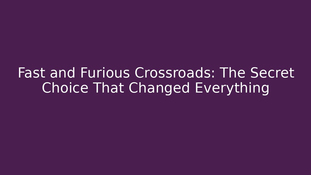 Fast and Furious Crossroads: The Secret Choice That Changed Everything