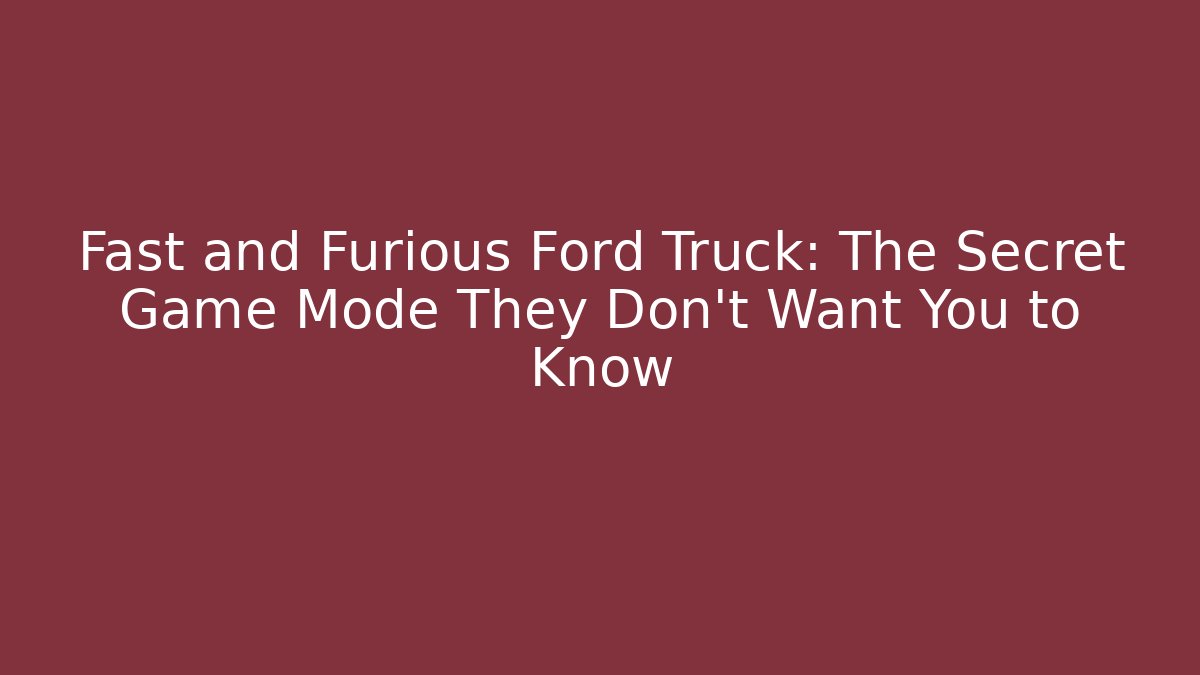 Fast and Furious Ford Truck: The Secret Game Mode They Don't Want You to Know