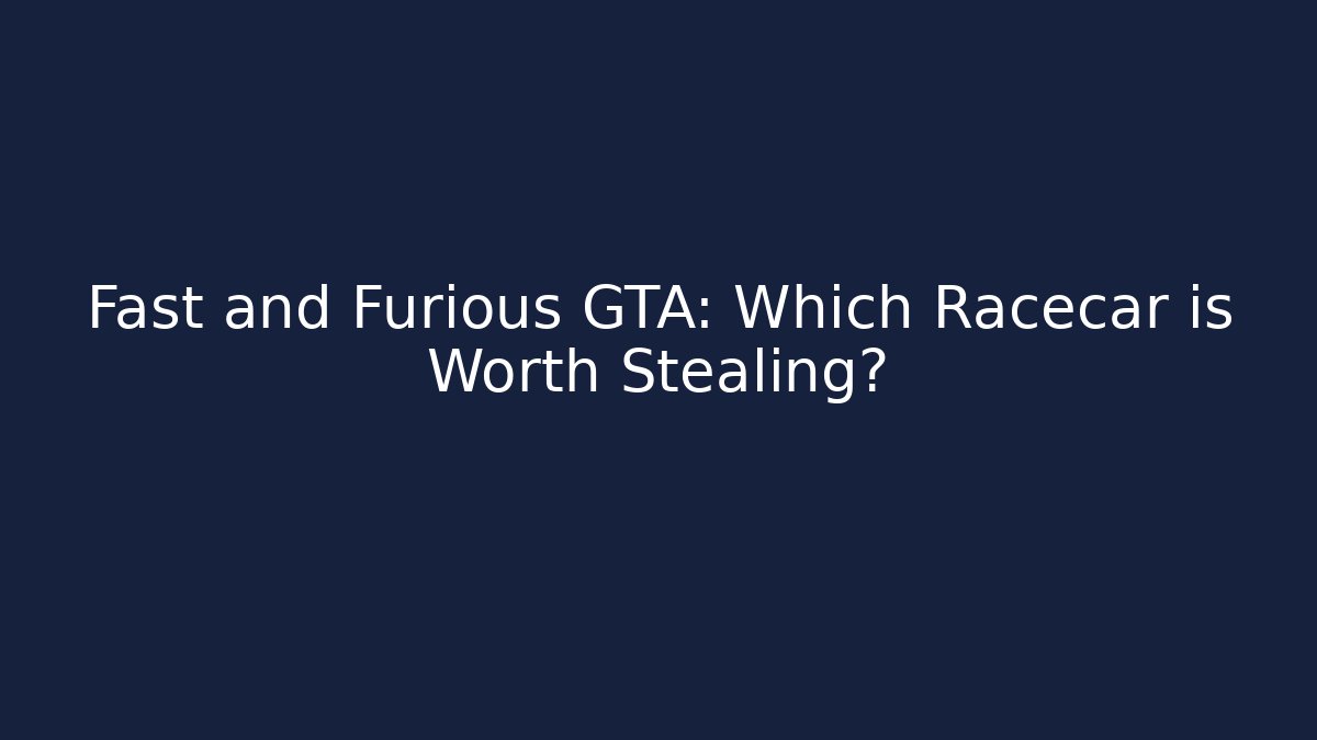 Fast and Furious GTA: Which Racecar is Worth Stealing?