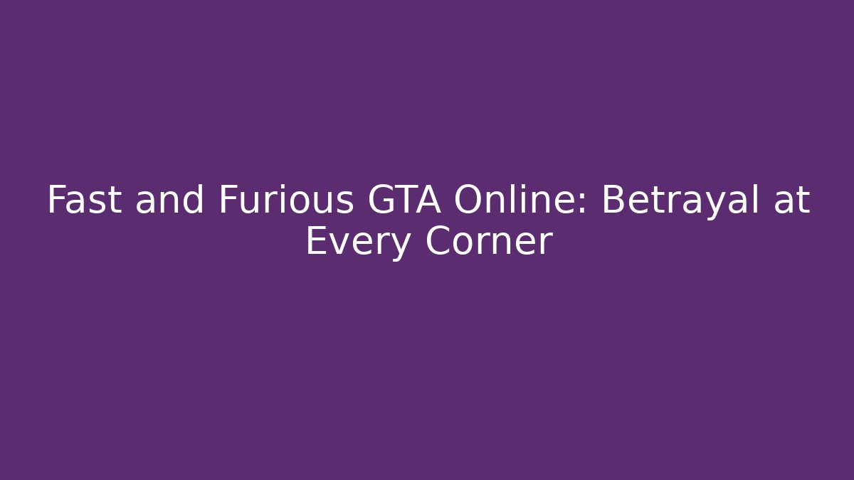 Fast and Furious GTA Online: Betrayal at Every Corner