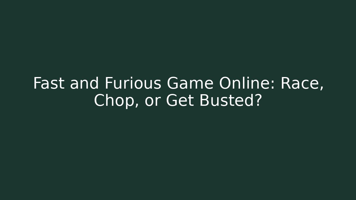Fast and Furious Game Online: Race, Chop, or Get Busted?