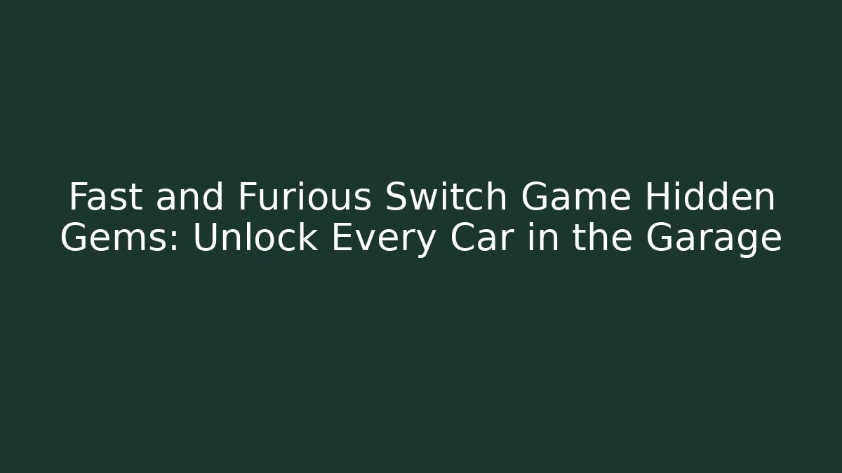 Fast and Furious Switch Game Hidden Gems: Unlock Every Car in the Garage