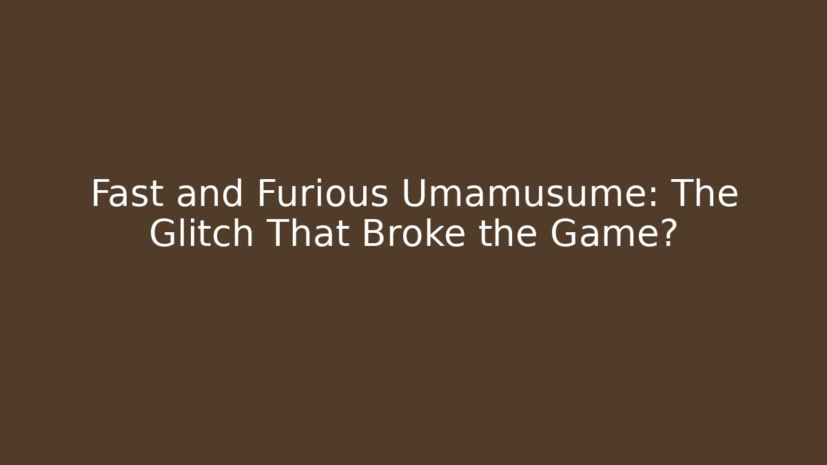 Fast and Furious Umamusume: The Glitch That Broke the Game?
