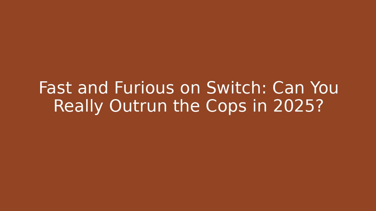 Fast and Furious on Switch: Can You Really Outrun the Cops in 2025?