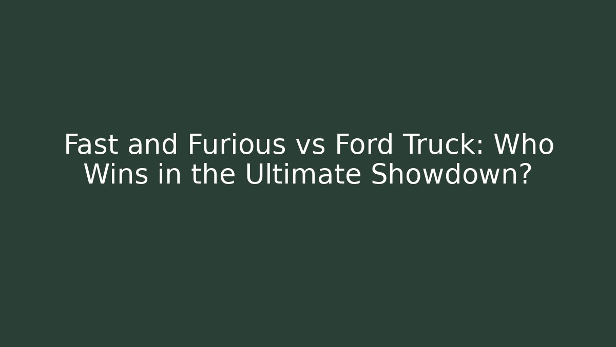Fast and Furious vs Ford Truck: Who Wins in the Ultimate Showdown?