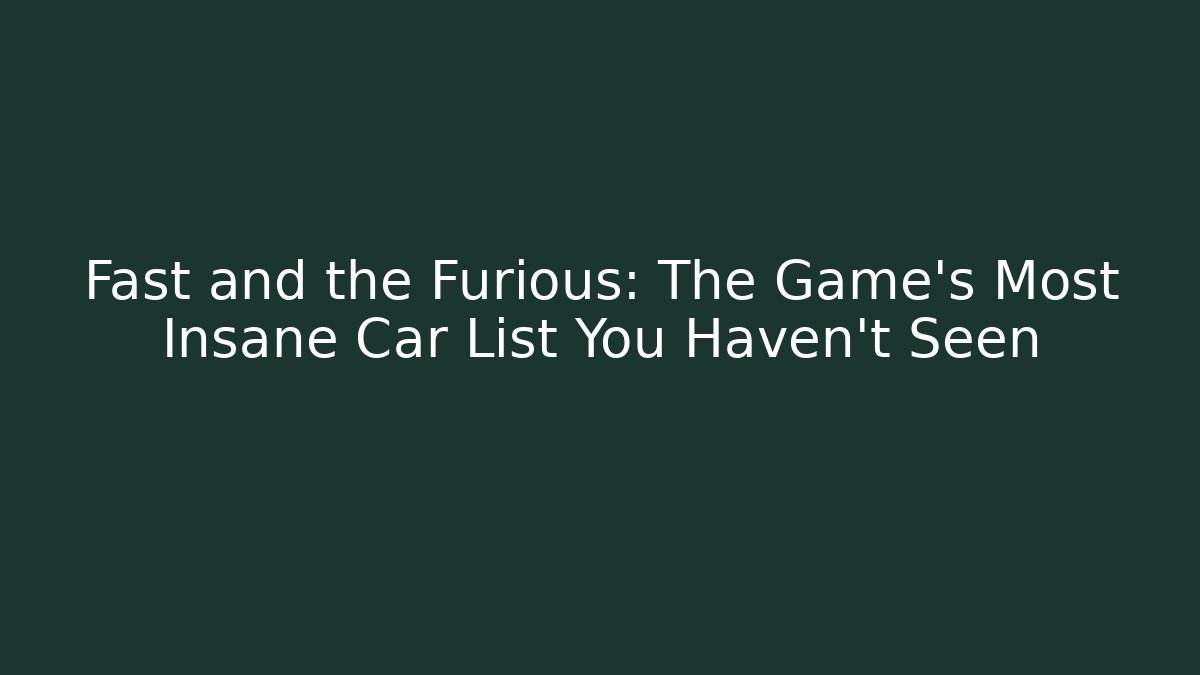 Fast and the Furious: The Game's Most Insane Car List You Haven't Seen