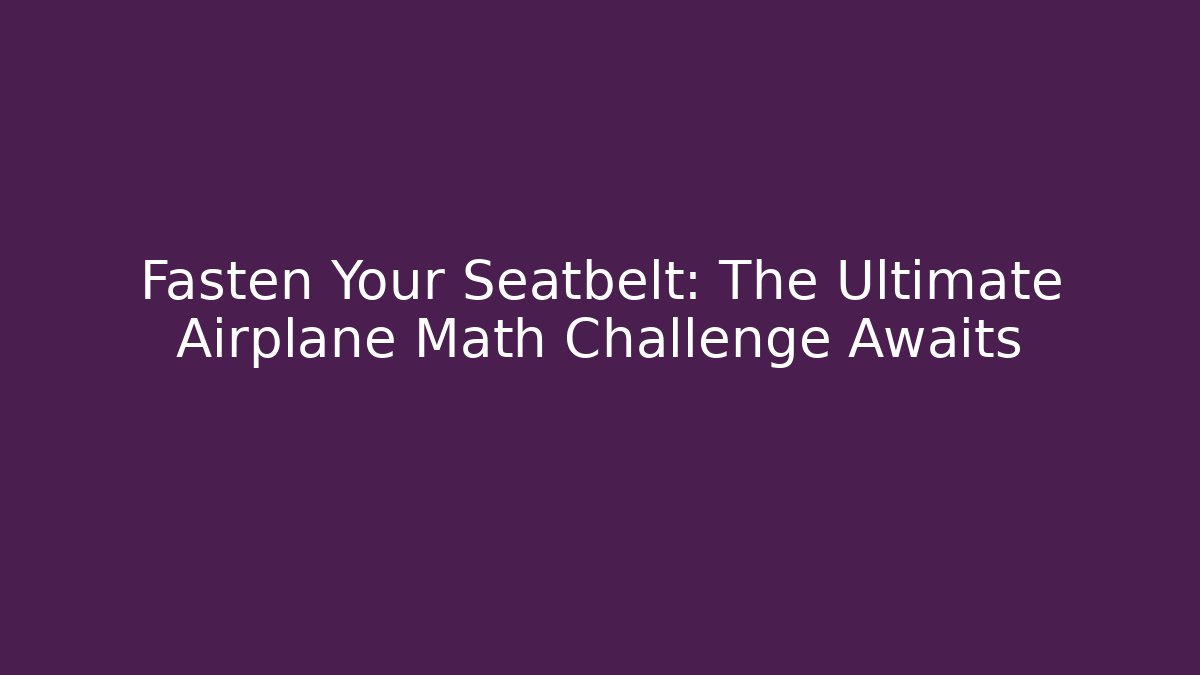 Fasten Your Seatbelt: The Ultimate Airplane Math Challenge Awaits