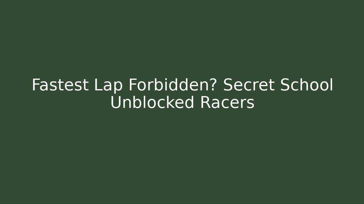 Fastest Lap Forbidden? Secret School Unblocked Racers