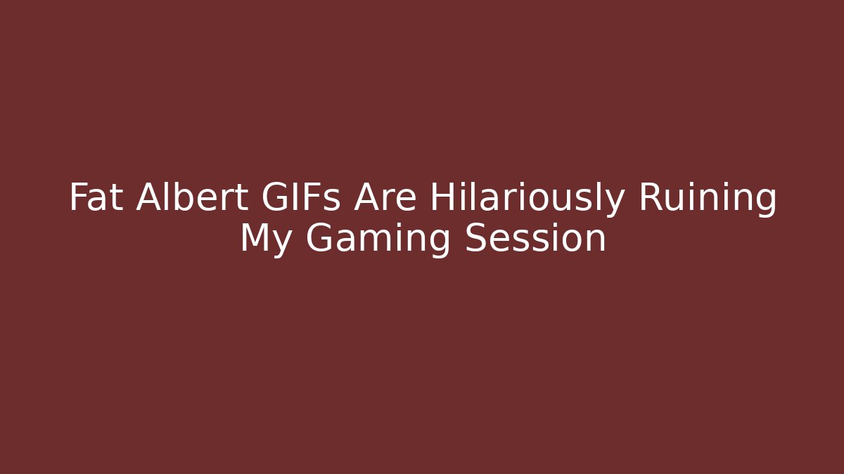 Fat Albert GIFs Are Hilariously Ruining My Gaming Session