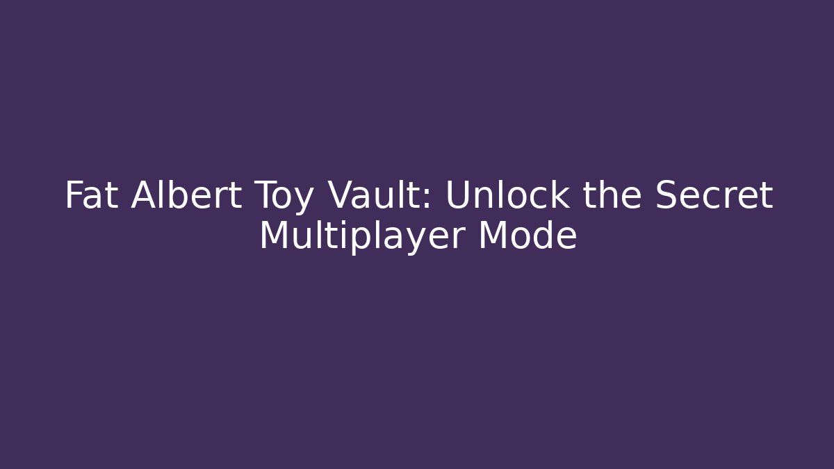 Fat Albert Toy Vault: Unlock the Secret Multiplayer Mode