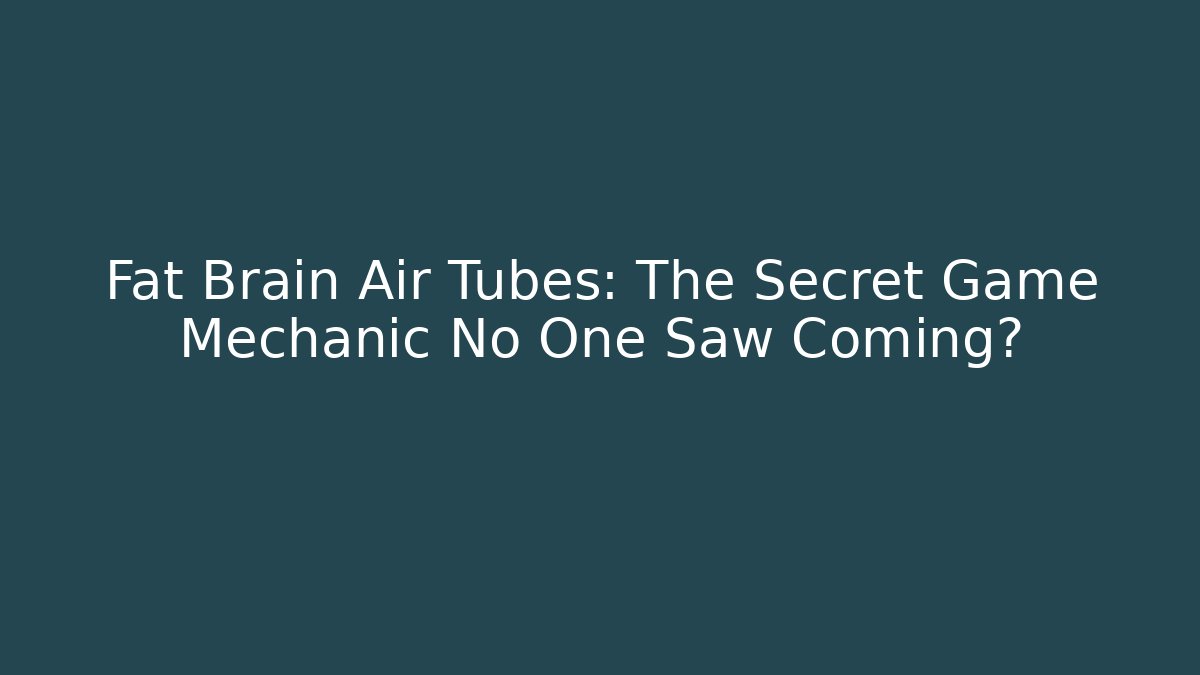 Fat Brain Air Tubes: The Secret Game Mechanic No One Saw Coming?