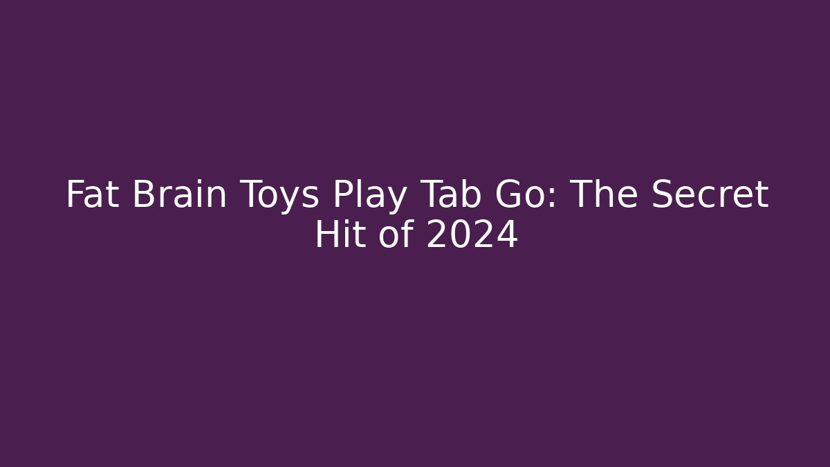 Fat Brain Toys Play Tab Go: The Secret Hit of 2024