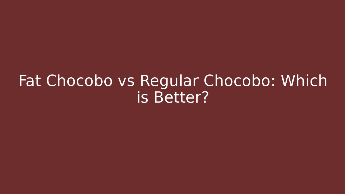 Fat Chocobo vs Regular Chocobo: Which is Better?