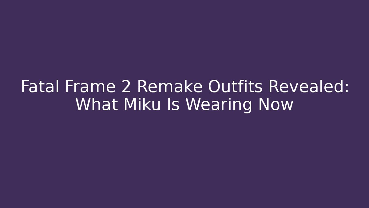 Fatal Frame 2 Remake Outfits Revealed: What Miku Is Wearing Now