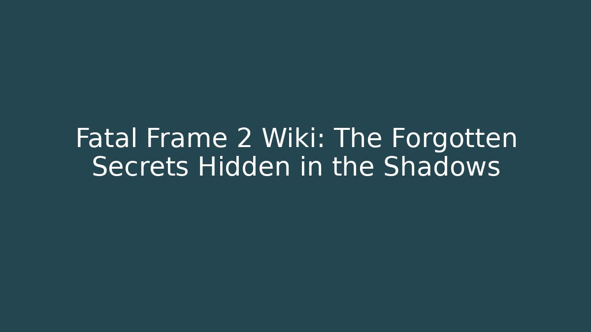 Fatal Frame 2 Wiki: The Forgotten Secrets Hidden in the Shadows