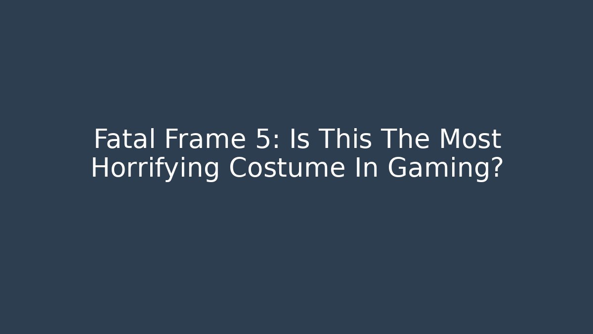 Fatal Frame 5: Is This The Most Horrifying Costume In Gaming?