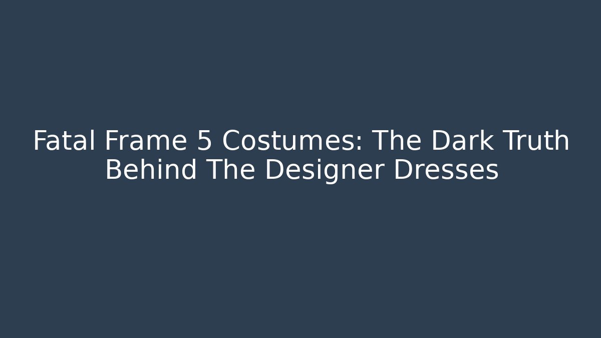 Fatal Frame 5 Costumes: The Dark Truth Behind The Designer Dresses