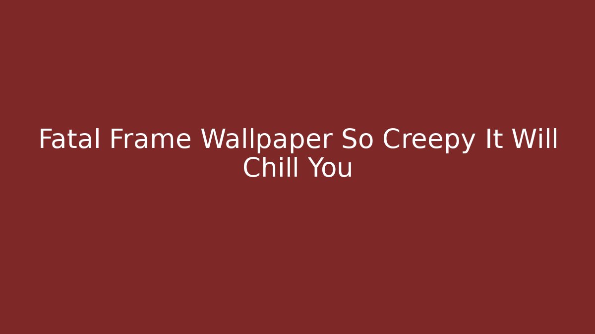 Fatal Frame Wallpaper So Creepy It Will Chill You