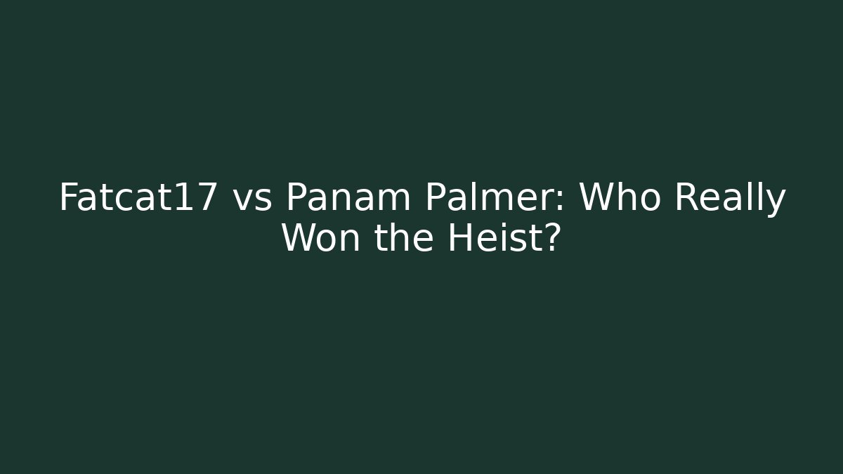 Fatcat17 vs Panam Palmer: Who Really Won the Heist?