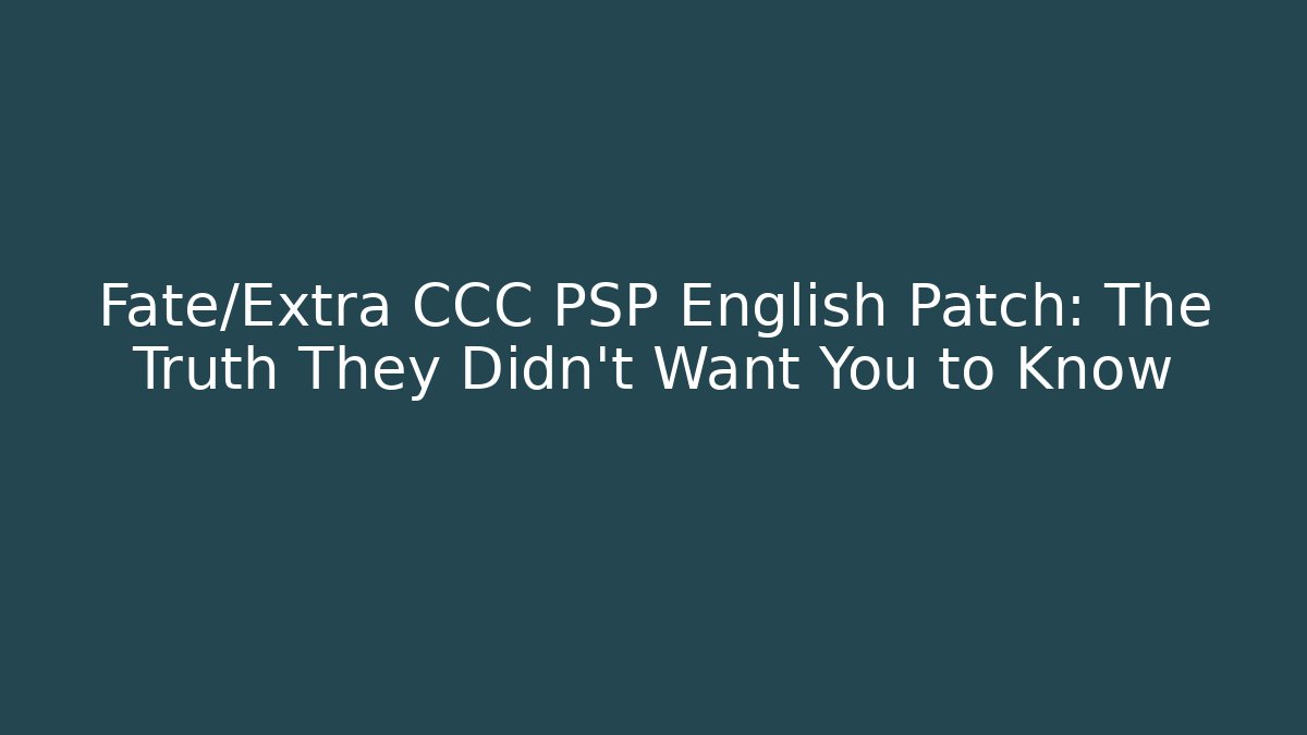 Fate/Extra CCC PSP English Patch: The Truth They Didn't Want You to Know