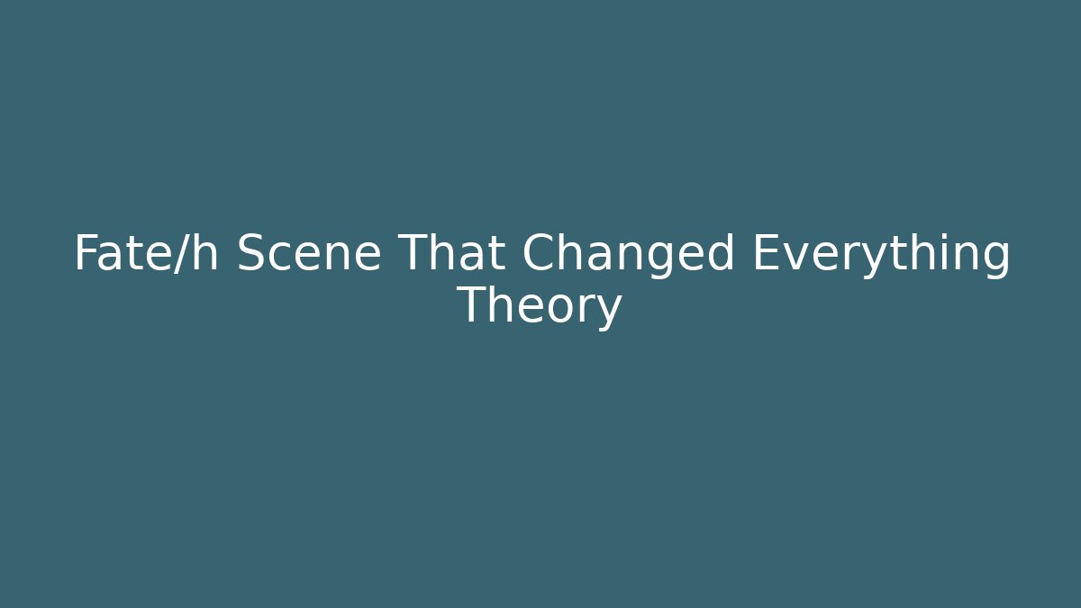 Fate/h Scene That Changed Everything Theory
